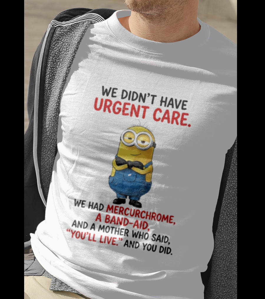 Minion We Didn't Have Urgent Care We Had Mercurchrome A Band Aid And A Mother Who Said You'll Live T-Shirt