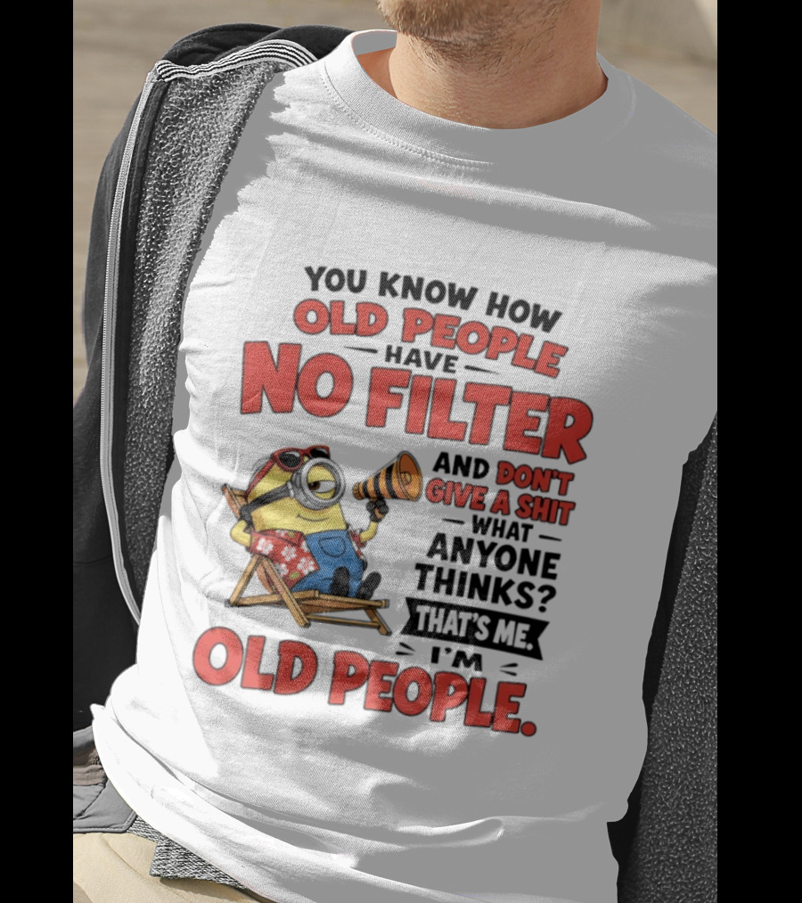 Minions You Know How Old People Have No Filter And Don't Give A Shit What Anyone Thinks That's Me I'm Old People T-Shirt