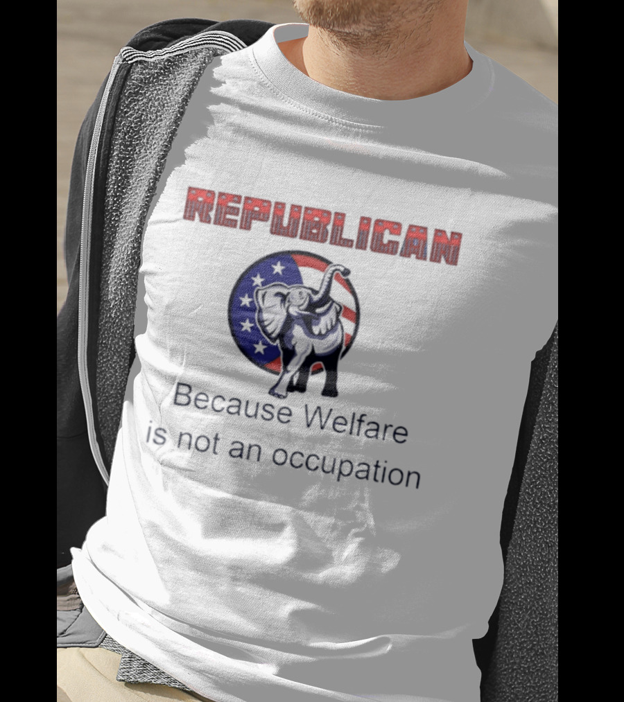 Republican Elephant Because Welfare Is Not An Occupation Conservative T-Shirt