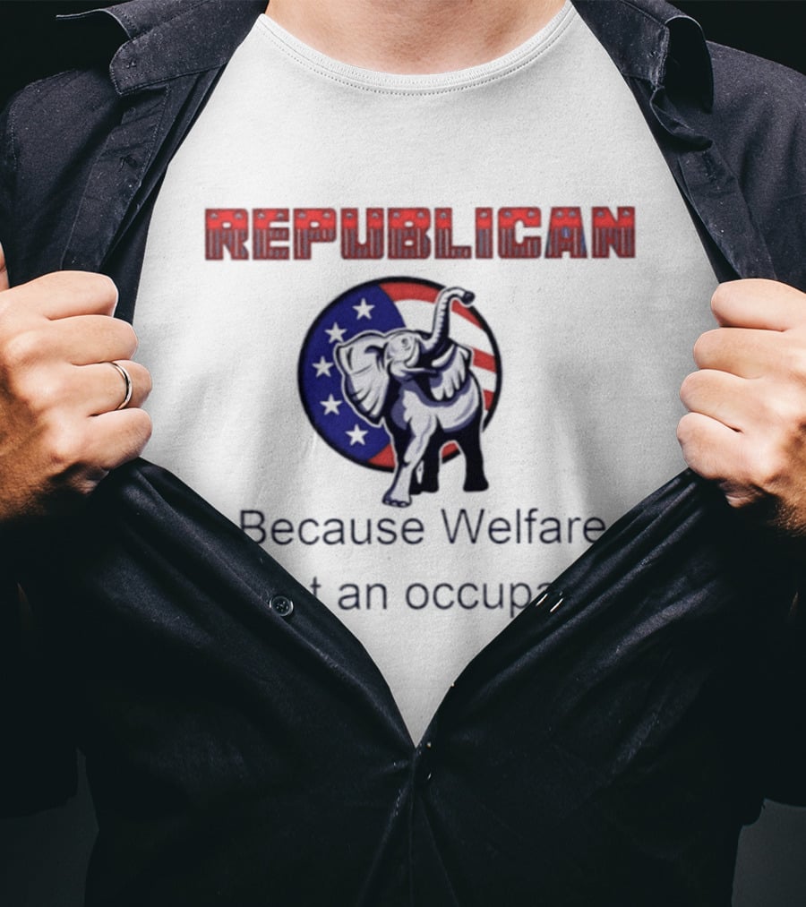 Republican Elephant Because Welfare Is Not An Occupation Conservative T-Shirt