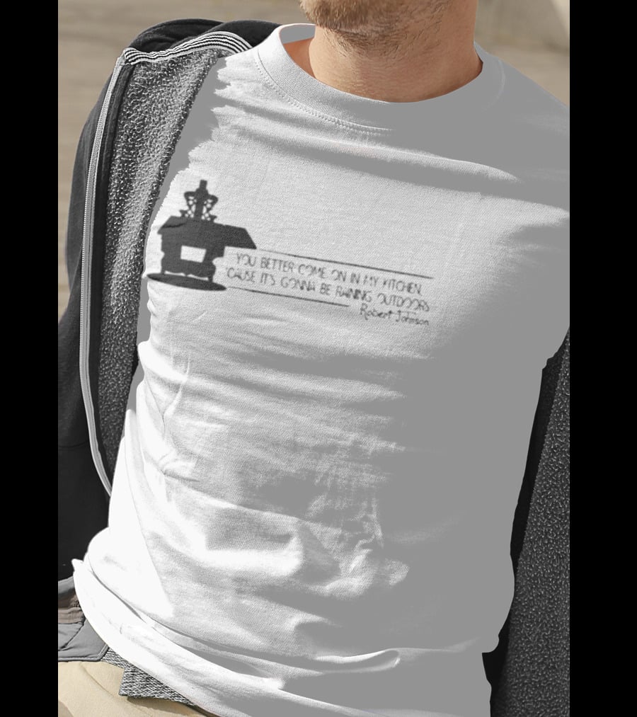 Robert Johnson You Better Come On In My Kitchen Cause It's Gonna Be Raining Outdoors T-Shirt