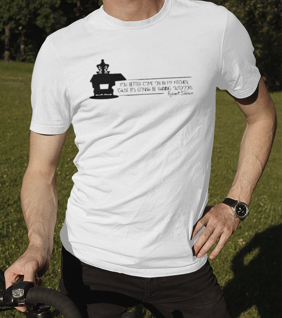 Robert Johnson You Better Come On In My Kitchen Cause It's Gonna Be Raining Outdoors T-Shirt