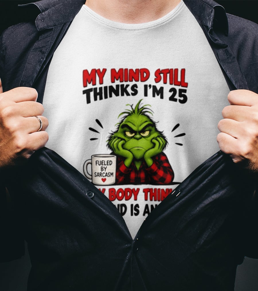 The Grinch My Mind Still Thinks I'm 25 Fueled By Sarcasm My Body Thinks My Mind Is An Idiot T-Shirt