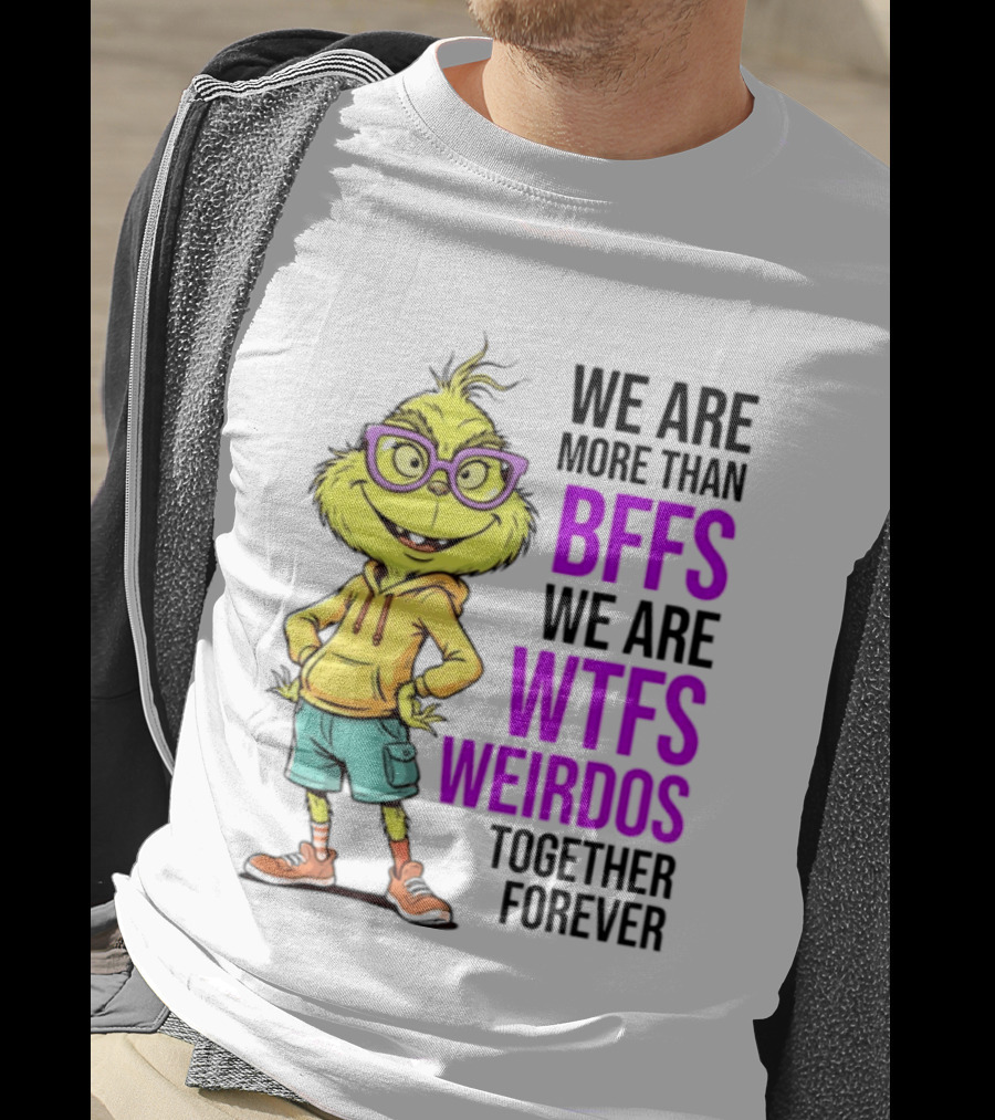 We Are More Than BFFs We Are WTFs Weirdos Together Forever Grinch T-Shirt