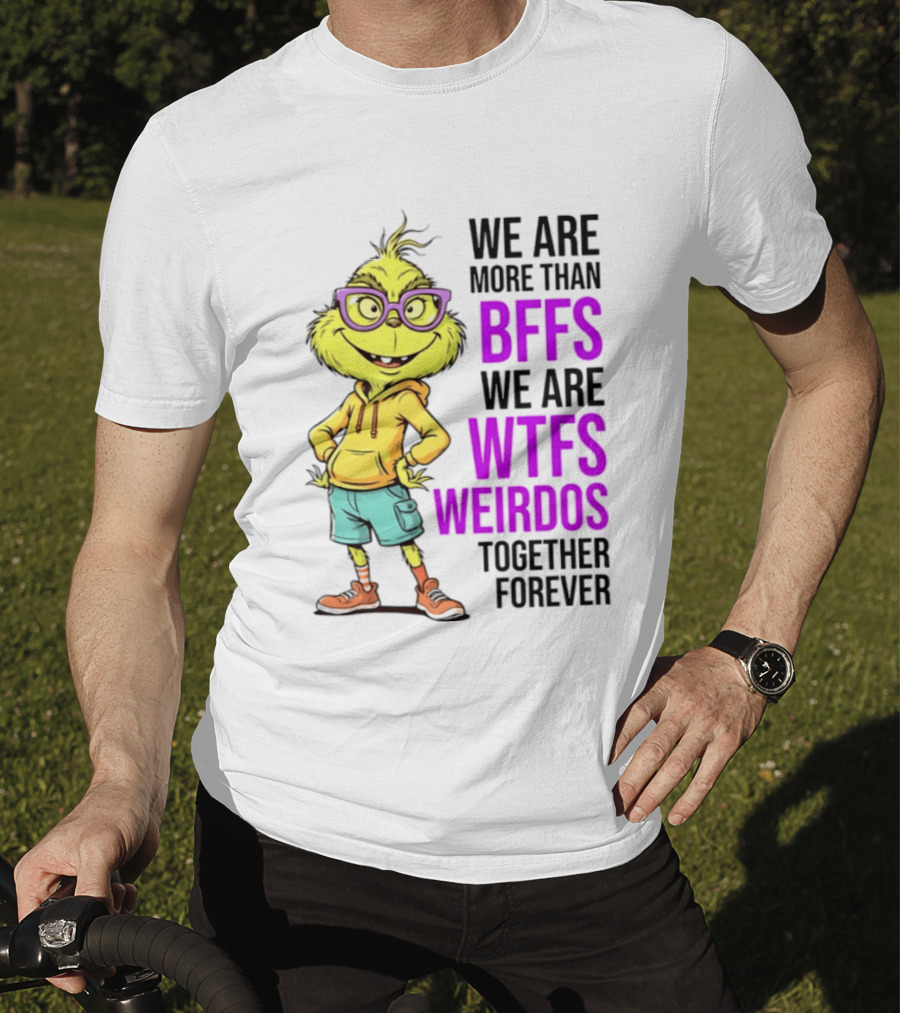 We Are More Than BFFs We Are WTFs Weirdos Together Forever Grinch T-Shirt