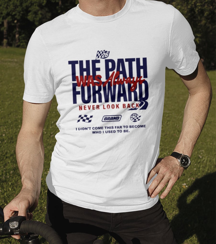 The Path Was Always Forward Never Look Back I Didn't Come This Far Who I Used To Be Racing T-Shirt