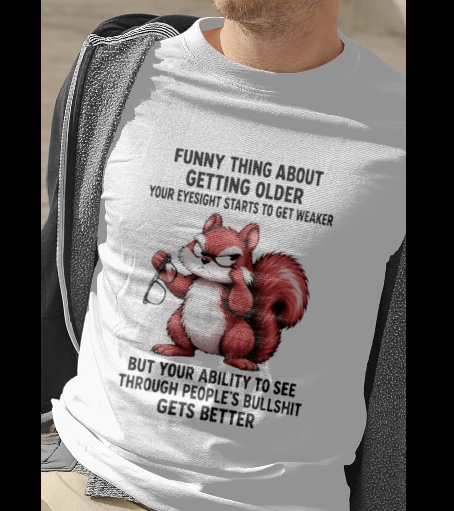 Funny Thing About Getting Older Your Eyesight Starts To Get Weaker But Your Ability To See Through People's Bullshit Gets Better T-Shirt