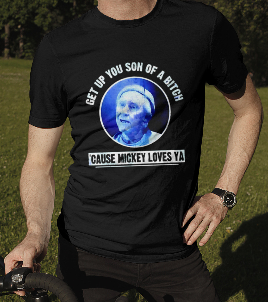Get Up You Son Of A Bitch Cause Mickey Loves Ya Rocky Balboa Motivational T-Shirt