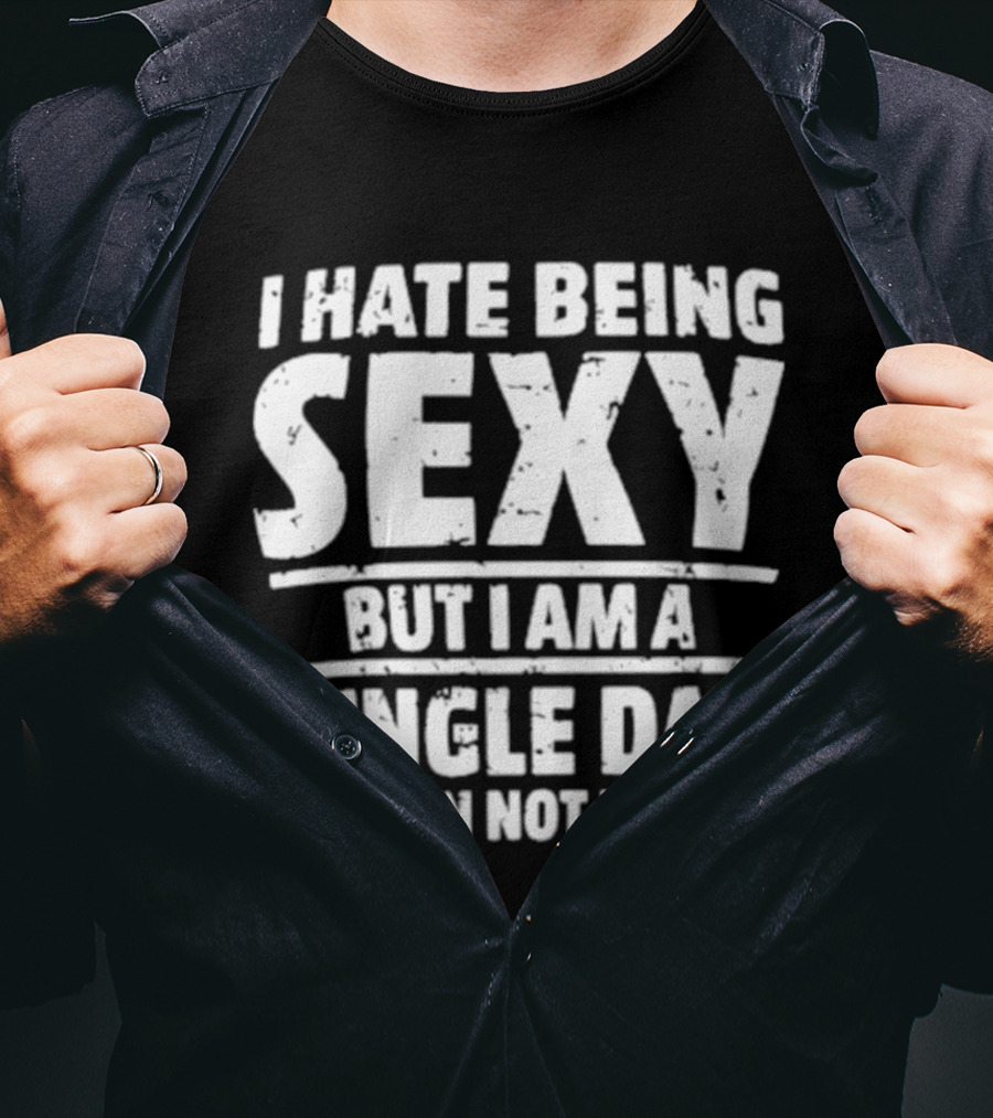 I Hate Being Sexy But I Am A Single Dad I Cannot Help It T-Shirt