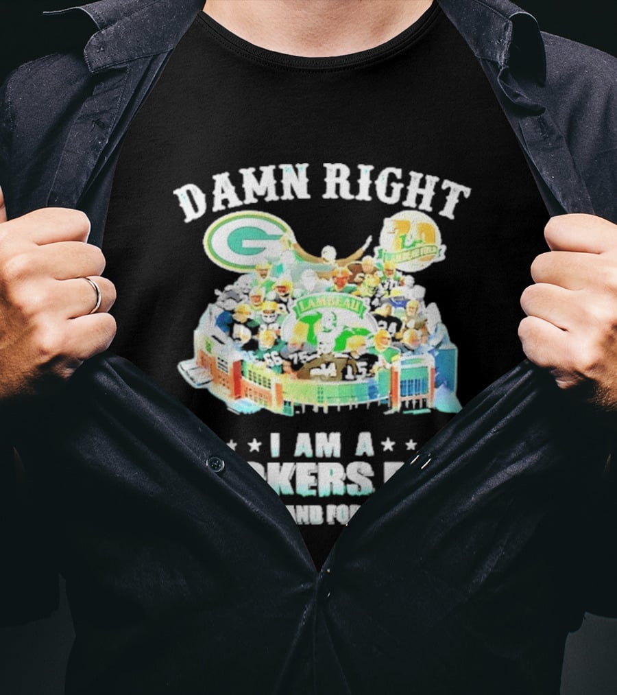 Damn Right Green Bay Packers Fan Lambeau Stadium Now And Forever T-Shirt
