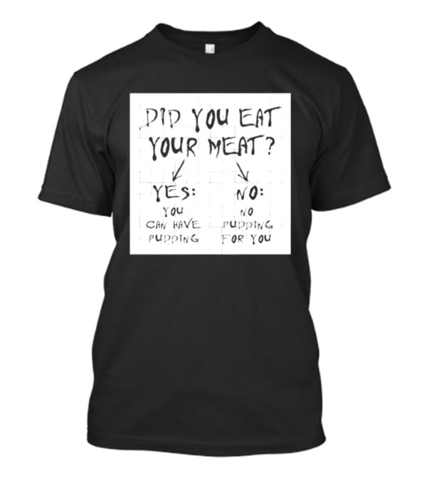 Did You Eat Your Meat Yes Enjoy Your Pudding No No Pudding For You T-Shirt