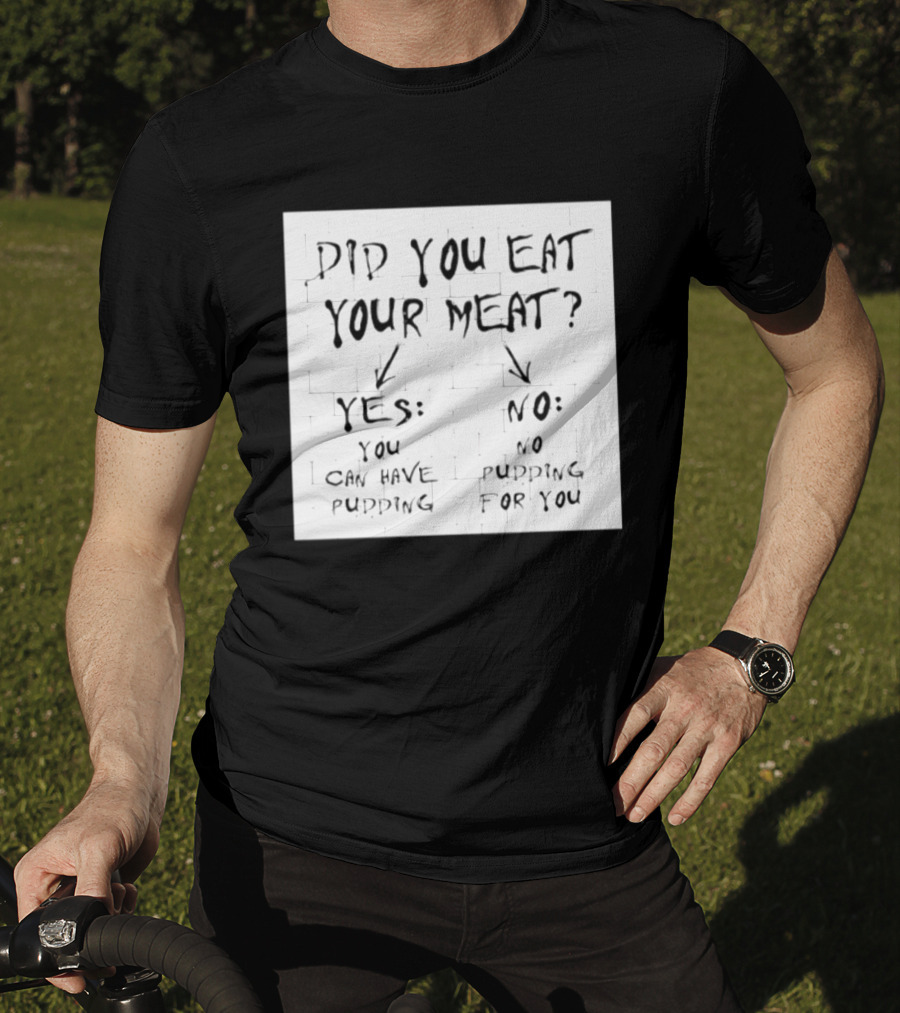 Did You Eat Your Meat Yes Enjoy Your Pudding No No Pudding For You T-Shirt
