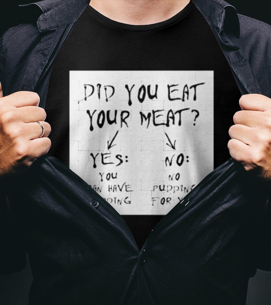 Did You Eat Your Meat Yes Enjoy Your Pudding No No Pudding For You T-Shirt