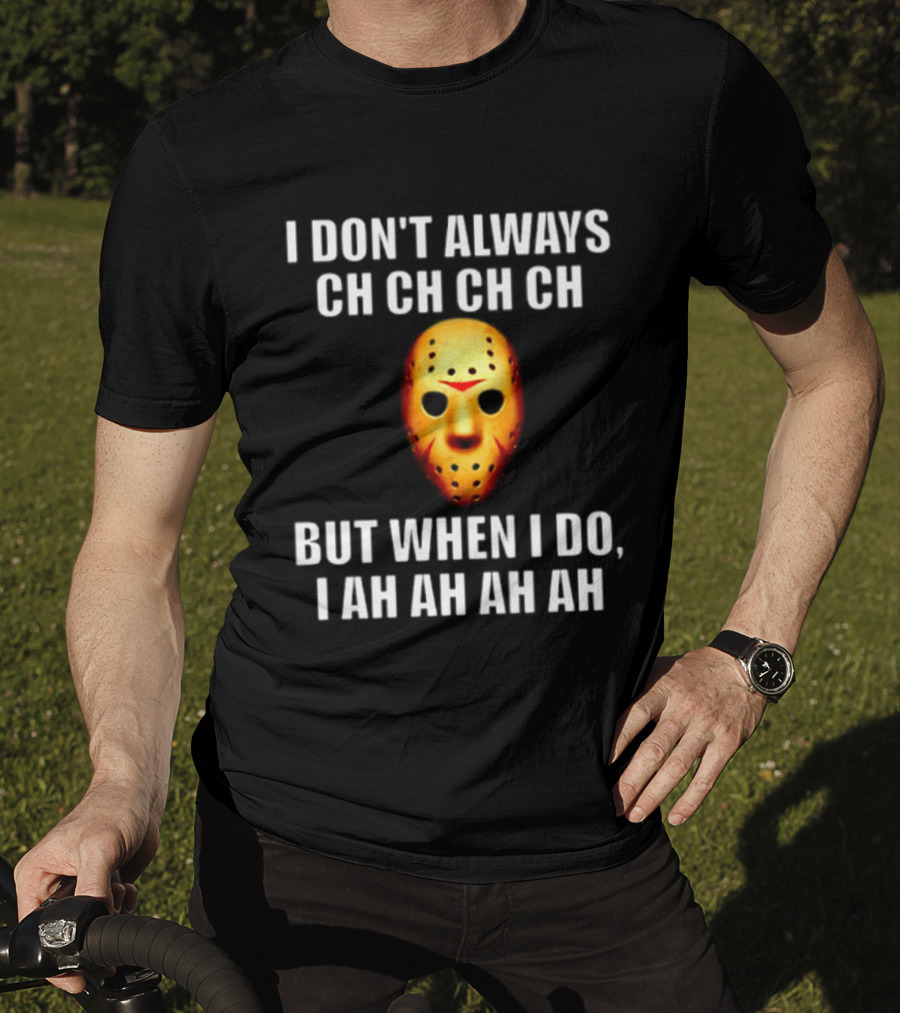 I Don't Always Ch Ch Ch But When I Do I Ah Ah Ah Jason Voorhees Halloween T-Shirt