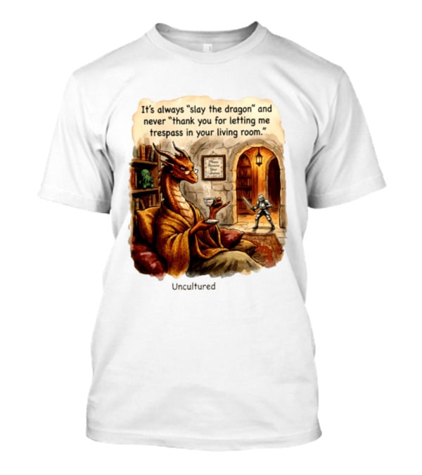 It's Always Slay The Dragon And Never Thank You For Letting Me Trespass In Your Living Room T-Shirt