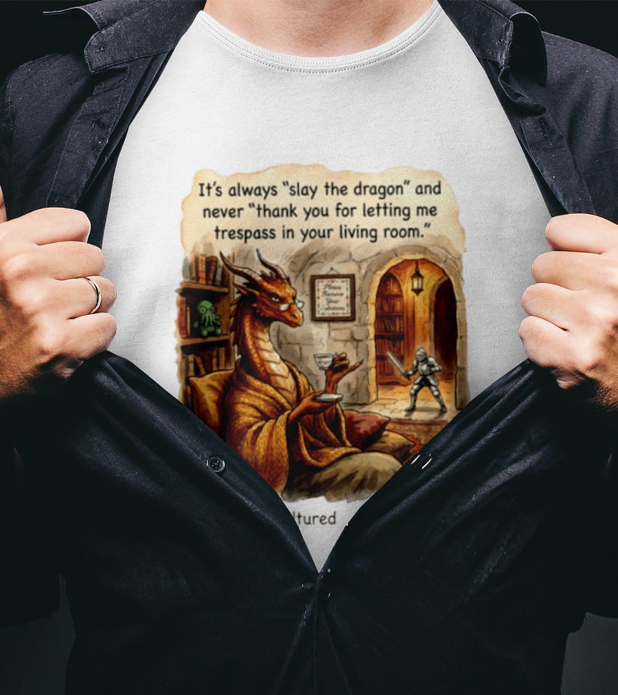 It's Always Slay The Dragon And Never Thank You For Letting Me Trespass In Your Living Room T-Shirt