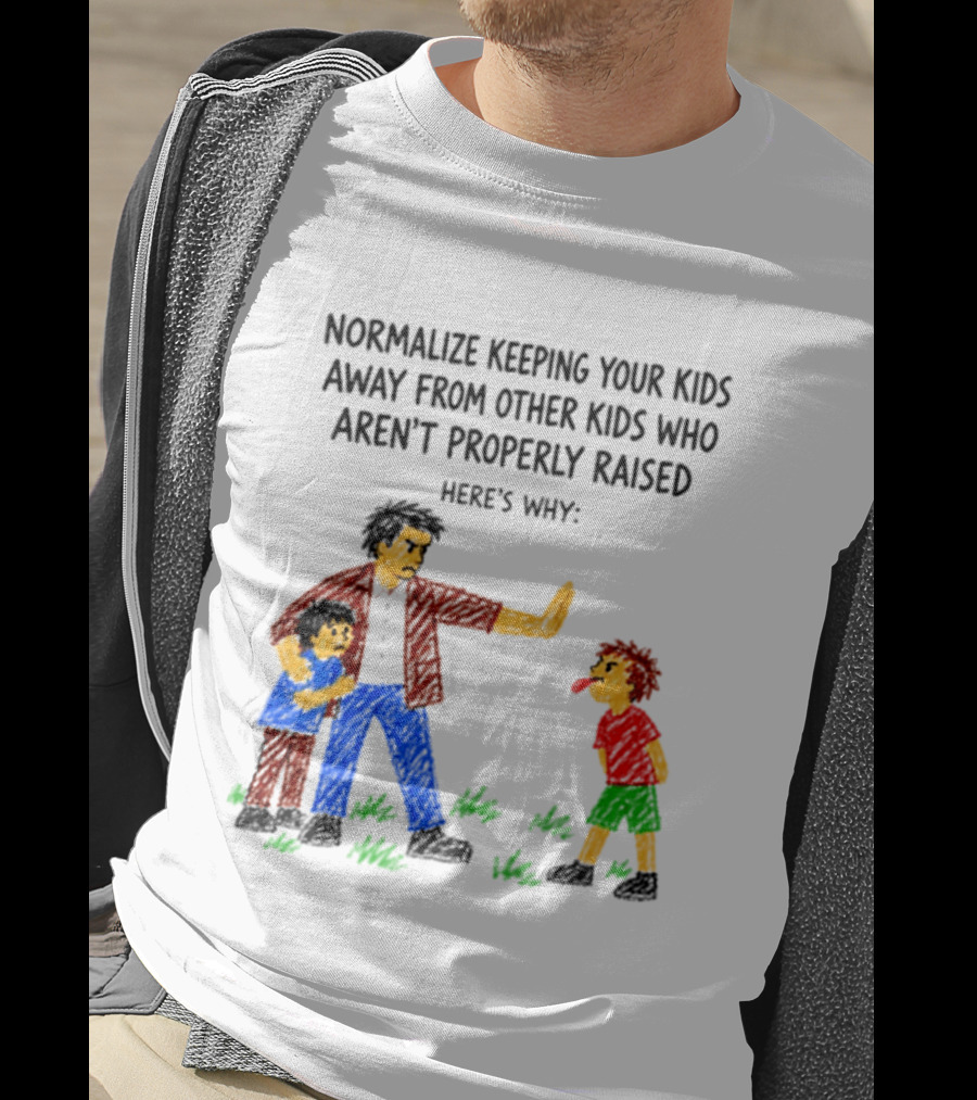 Normalize Keeping Your Kids Away From Other Kids Who Aren't Properly Raised Here's Why T-Shirt