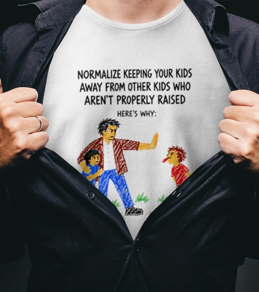 Normalize Keeping Your Kids Away From Other Kids Who Aren't Properly Raised Here's Why T-Shirt