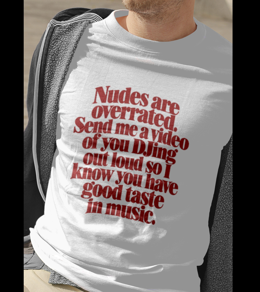 Nudes Are Overrated Send Me A Video Of You DJing Out Loud So I Know You Have Good Taste In Music T-Shirt