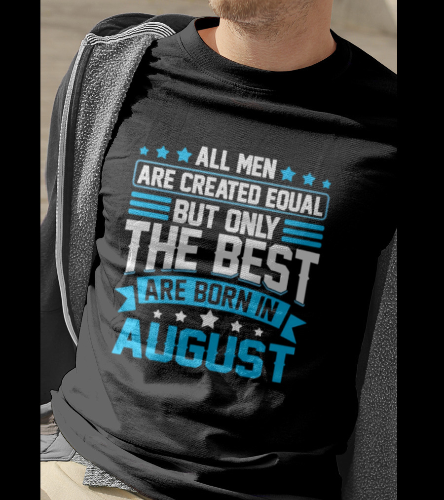 All Men Are Created Equal But Only The Best Are Born In August Stars And Stripes T-Shirt