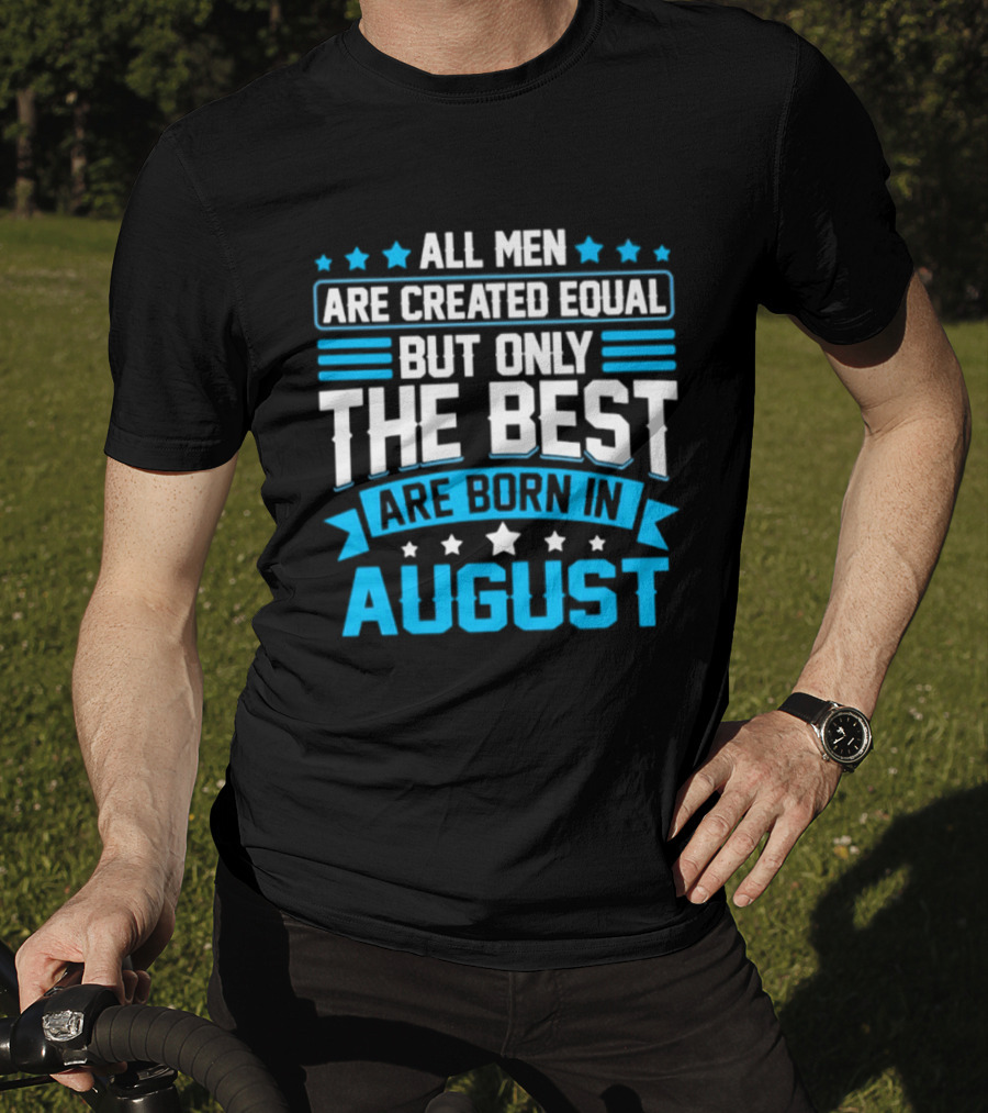 All Men Are Created Equal But Only The Best Are Born In August Stars And Stripes T-Shirt