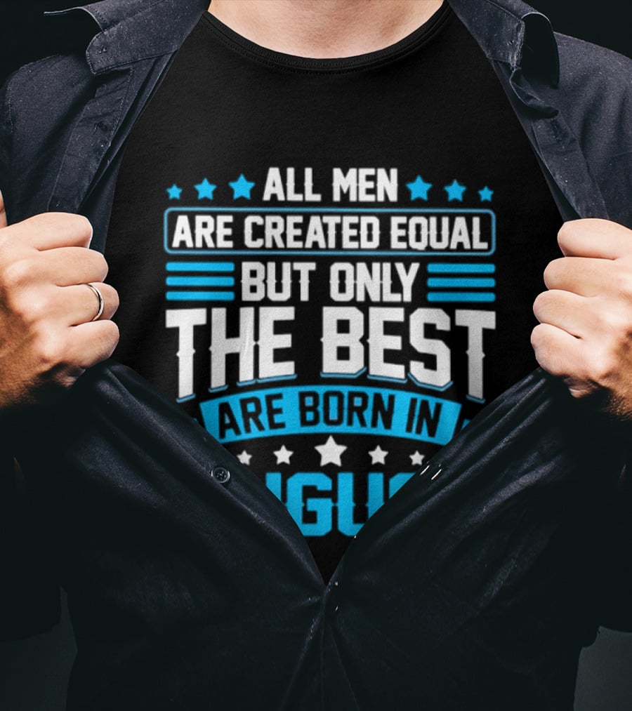 All Men Are Created Equal But Only The Best Are Born In August Stars And Stripes T-Shirt