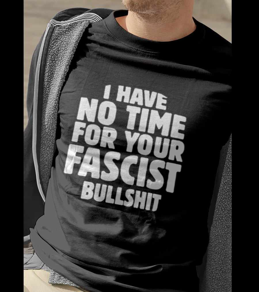 I Have No Time For Your Fascist Bullshit T-Shirt