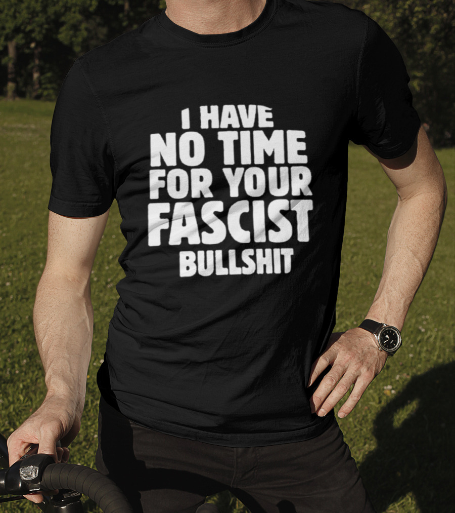 I Have No Time For Your Fascist Bullshit T-Shirt