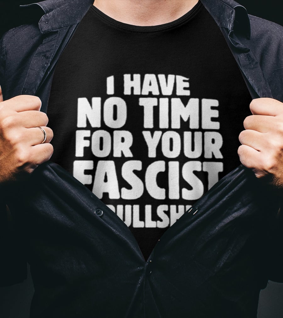 I Have No Time For Your Fascist Bullshit T-Shirt