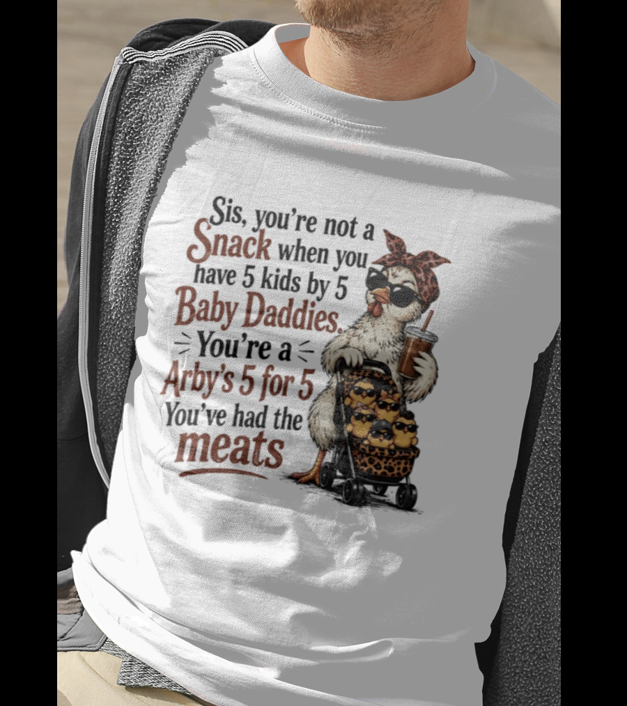 Sis You're Not A Snack You're An Arby's 5 For 5 With 5 Kids By 5 Baby Daddies You've Had The Meats T-Shirt