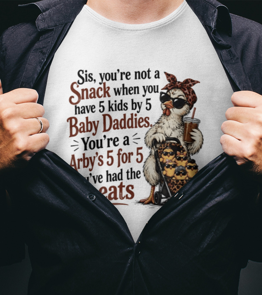 Sis You're Not A Snack You're An Arby's 5 For 5 With 5 Kids By 5 Baby Daddies You've Had The Meats T-Shirt