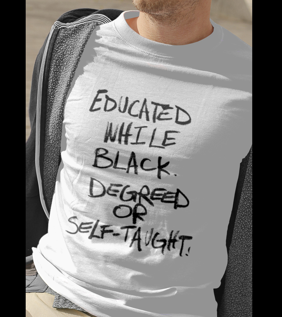 Educated While Black Degreed Or Self Taught Empowerment T-Shirt