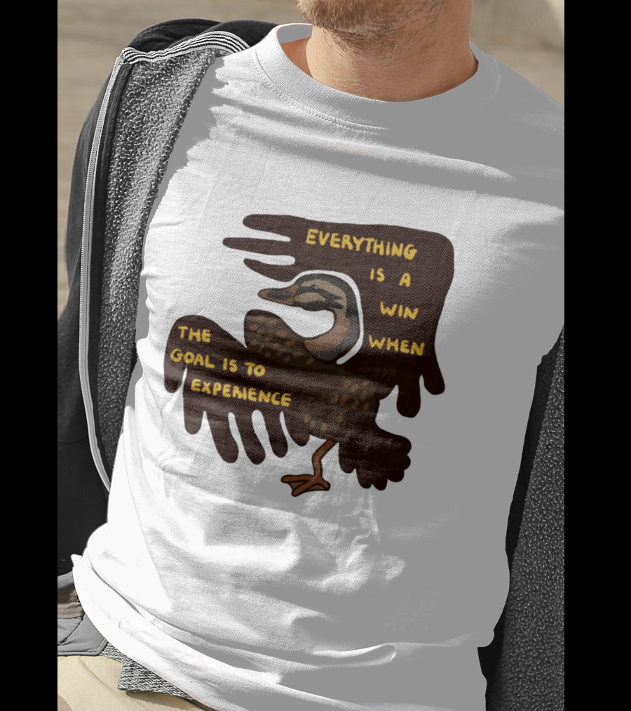 Everything Is A Win When The Goal Is To Experience Duck T-Shirt