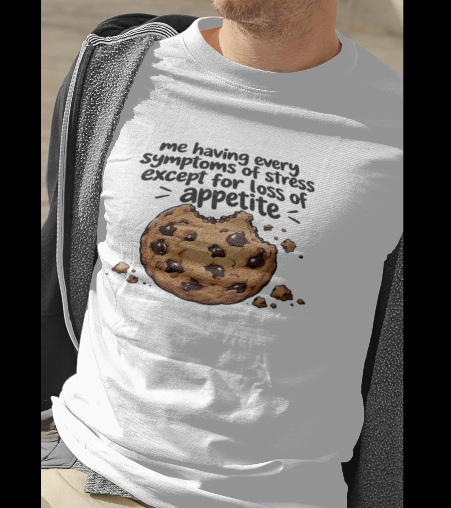 Me Having Every Symptom Of Stress Except For Loss Of Appetite Cookie T-Shirt