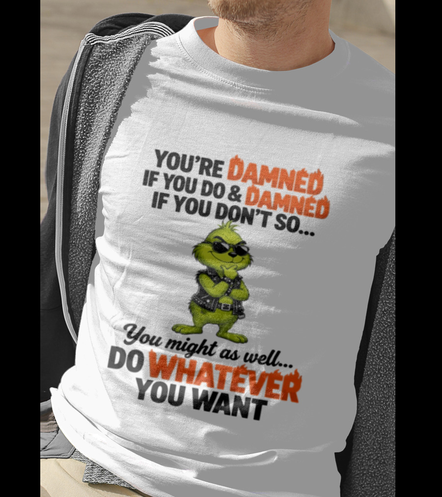 You're Damned If You Do Damned If You Don't Do Whatever You Want Grinch T-Shirt