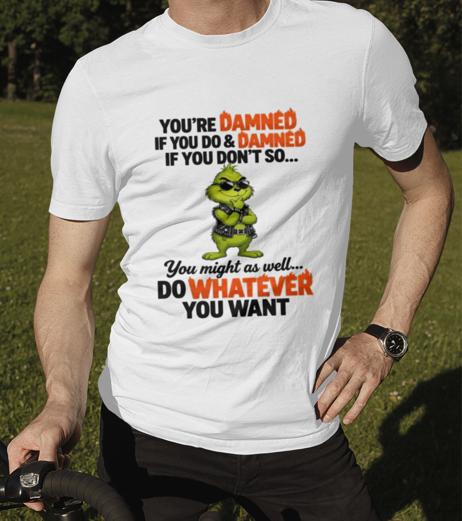 You're Damned If You Do Damned If You Don't Do Whatever You Want Grinch T-Shirt