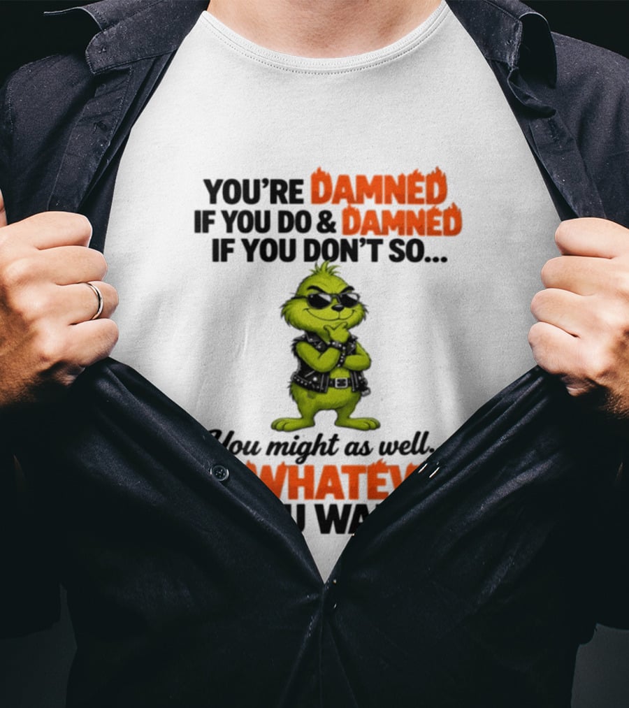 You're Damned If You Do Damned If You Don't Do Whatever You Want Grinch T-Shirt