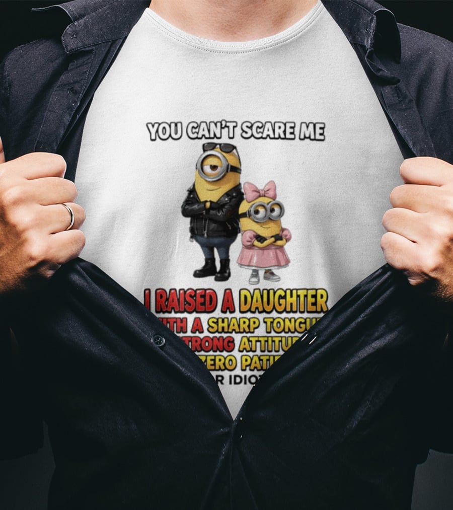 You Can't Scare Me I Raised A Daughter With A Sharp Tongue A Strong Attitude And Zero Patience For Idiots Minions T-Shirt