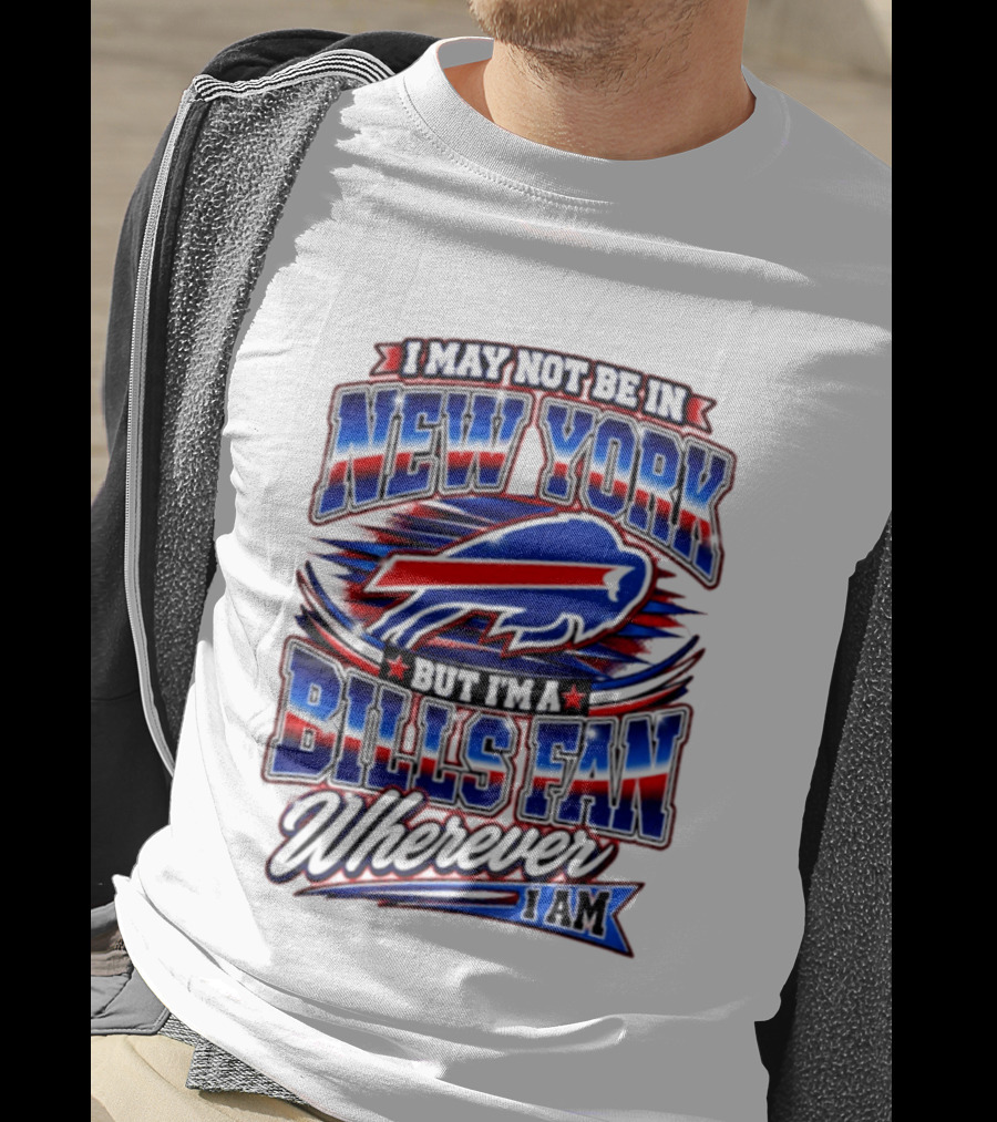 I May Not Be In New York Buffalo Bills Fan Wherever I Am T-Shirt