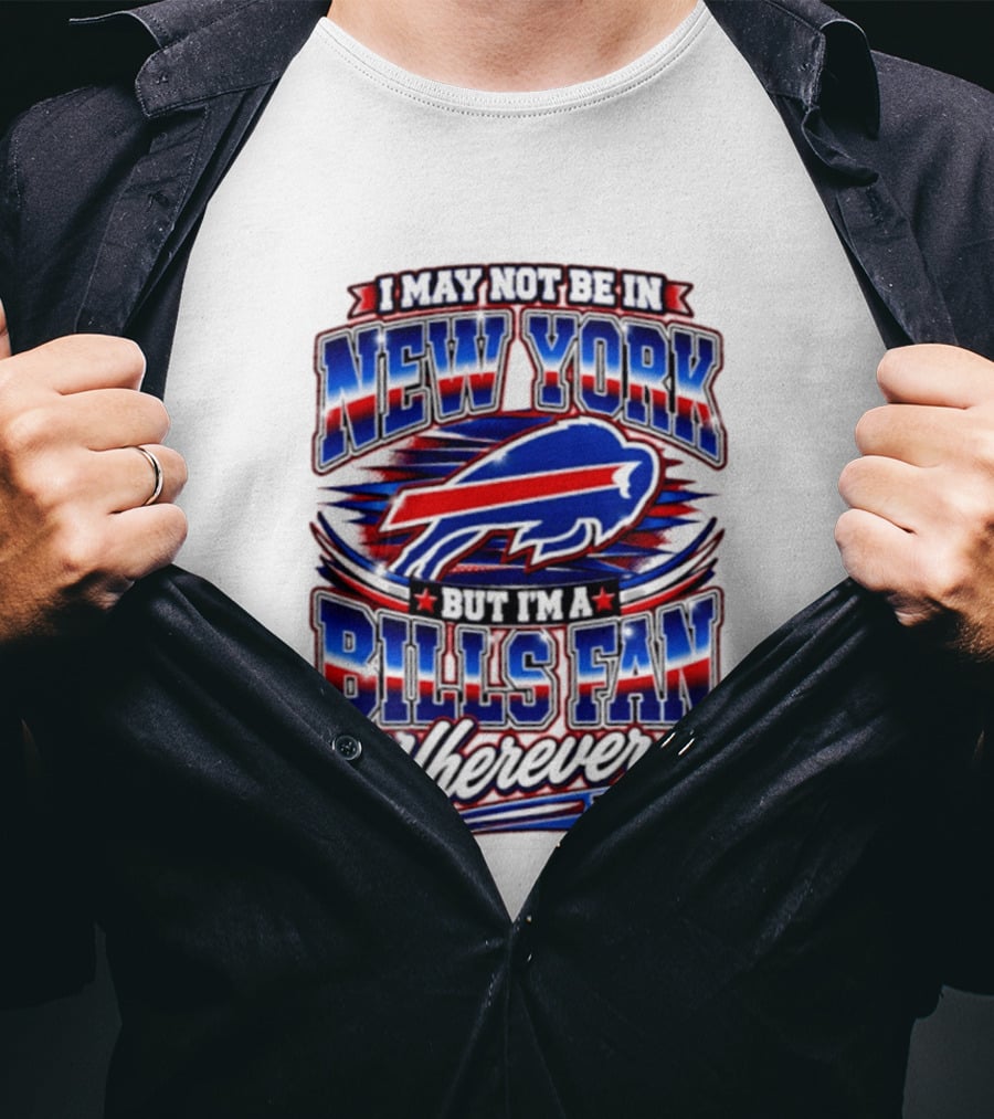 I May Not Be In New York Buffalo Bills Fan Wherever I Am T-Shirt