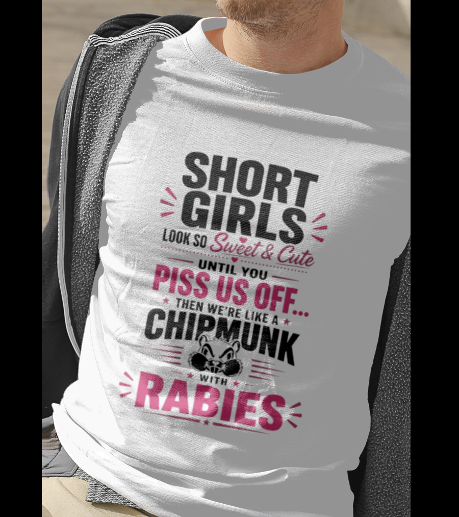 Short Girls Look So Sweet Until You Piss Us Off Then We're Like A Chipmunk With Rabies T-Shirt