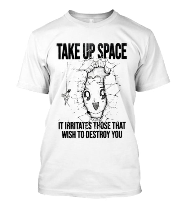 Take Up Space It Irritates Those That Wish To Destroy You Distorted Face T-Shirt