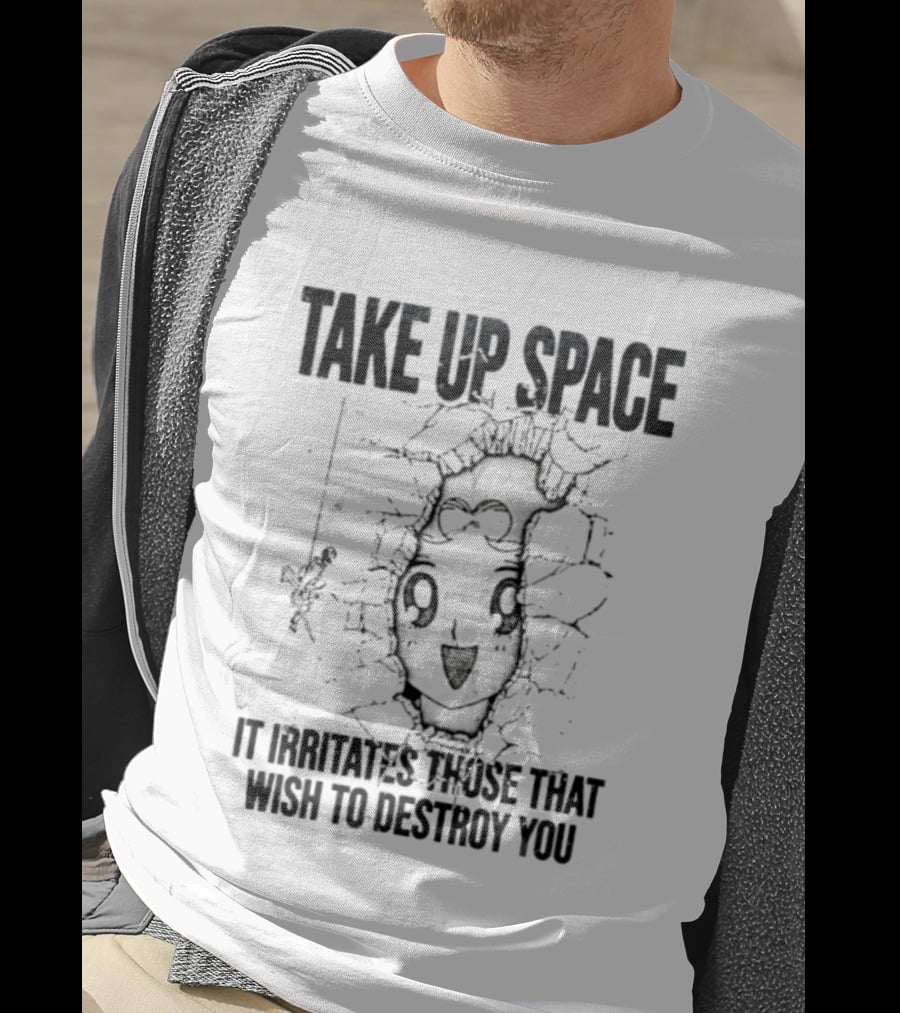 Take Up Space It Irritates Those That Wish To Destroy You Distorted Face T-Shirt