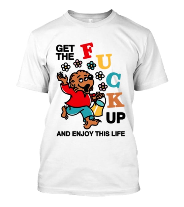 Get The Fuck Up And Enjoy This Life Bear T-Shirt