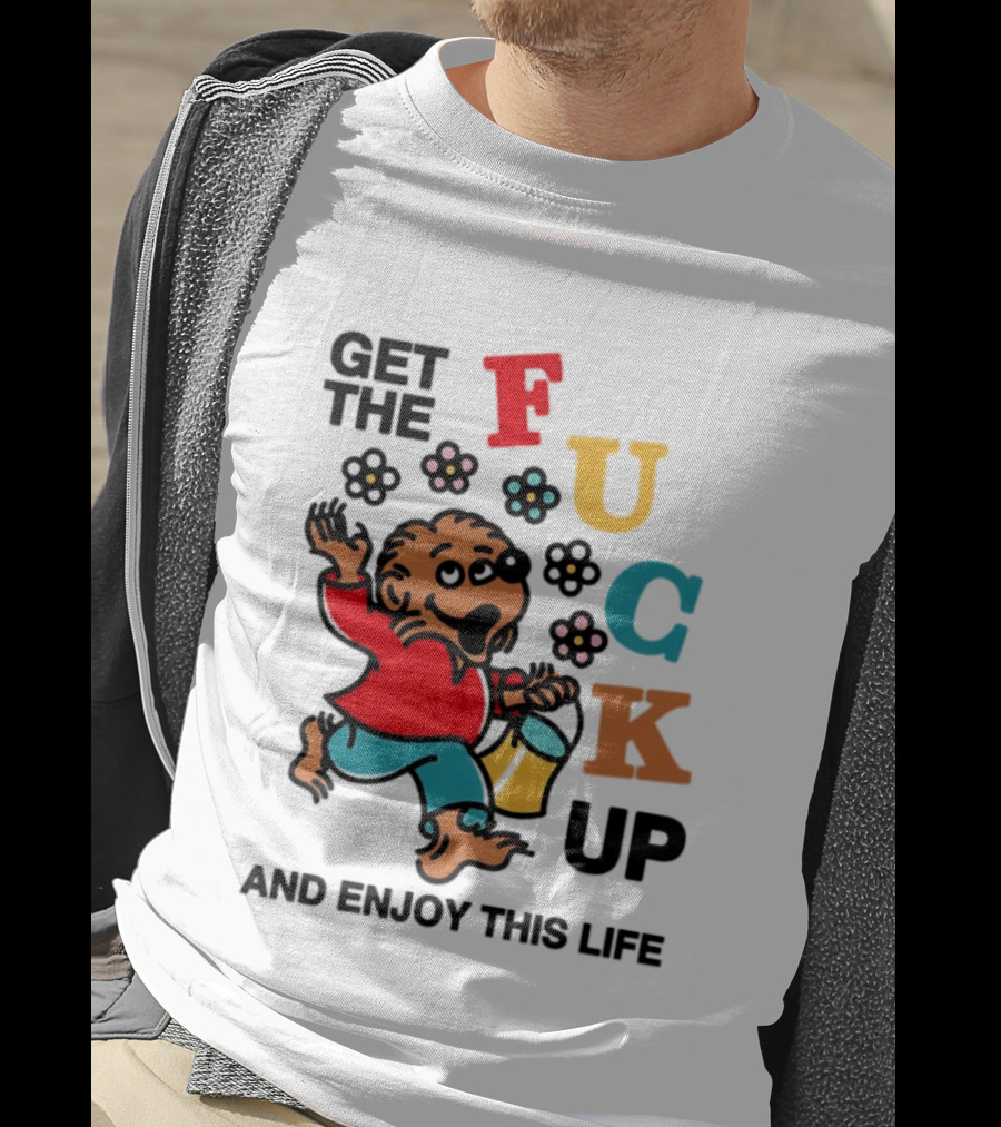 Get The Fuck Up And Enjoy This Life Bear T-Shirt