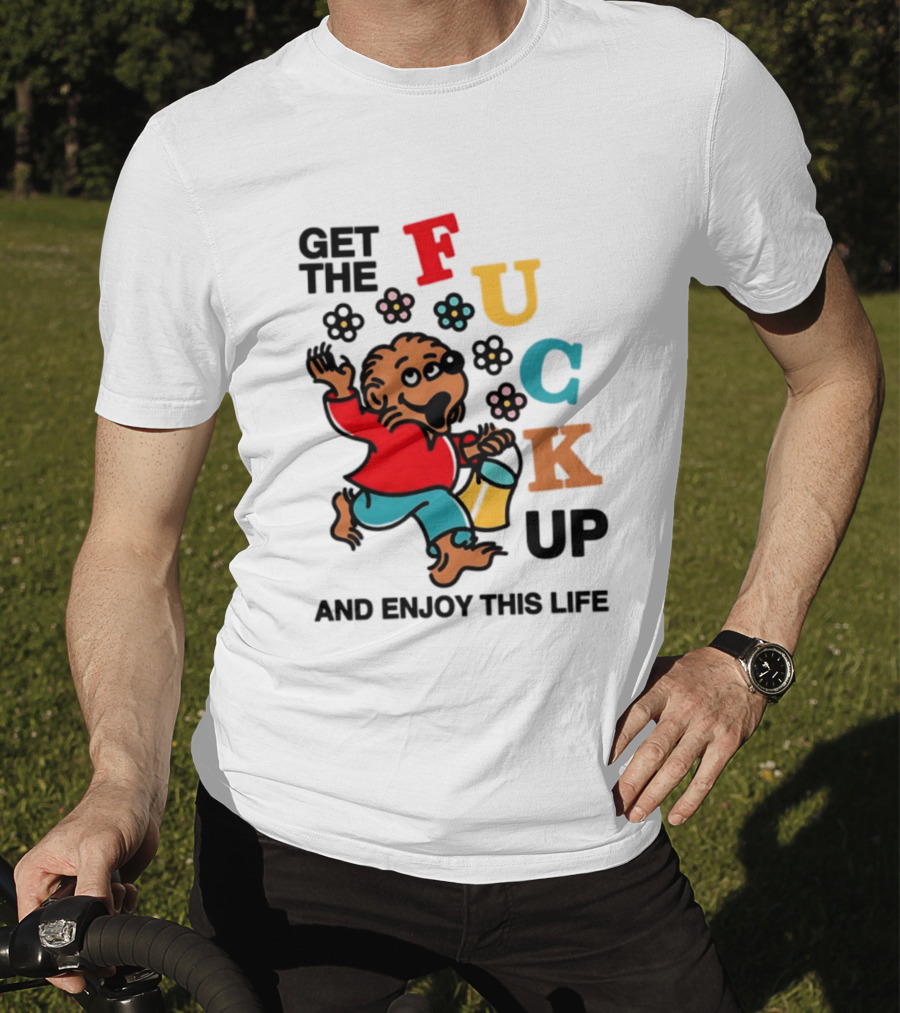 Get The Fuck Up And Enjoy This Life Bear T-Shirt