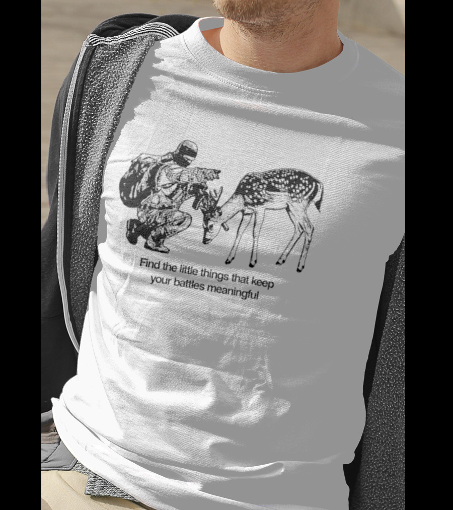 Find The Little Things That Keep Your Battles Meaningful Soldier And Deer T-Shirt