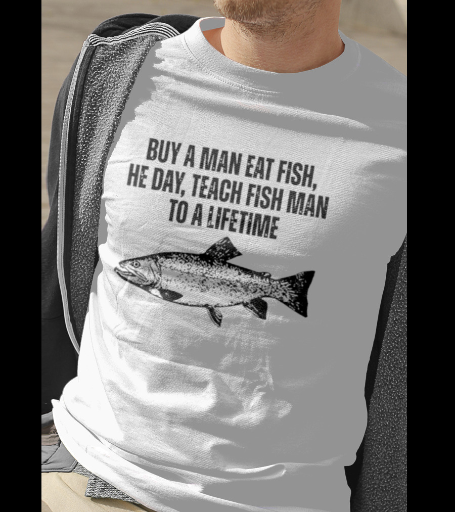 Buy A Man Eat Fish He Day Teach Fish Man To A Lifetime Spotted Salmon T-Shirt