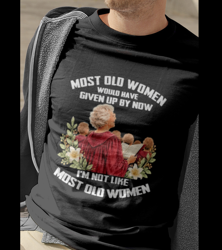 Most Old Women Would Have Given Up By Now I'm Not Like Most Old Women Choir And Flowers T-Shirt