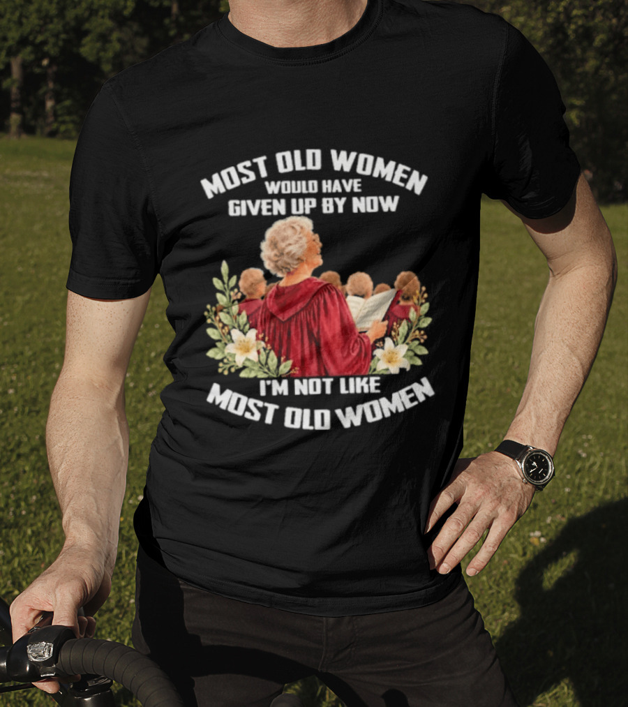 Most Old Women Would Have Given Up By Now I'm Not Like Most Old Women Choir And Flowers T-Shirt
